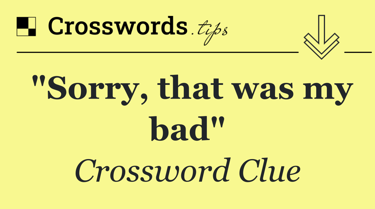 "Sorry, that was my bad"