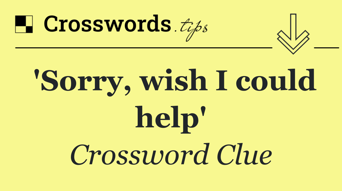 'Sorry, wish I could help'