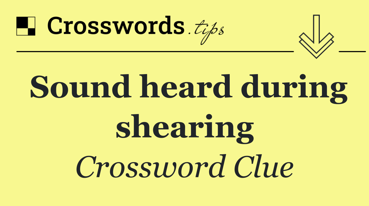 Sound heard during shearing