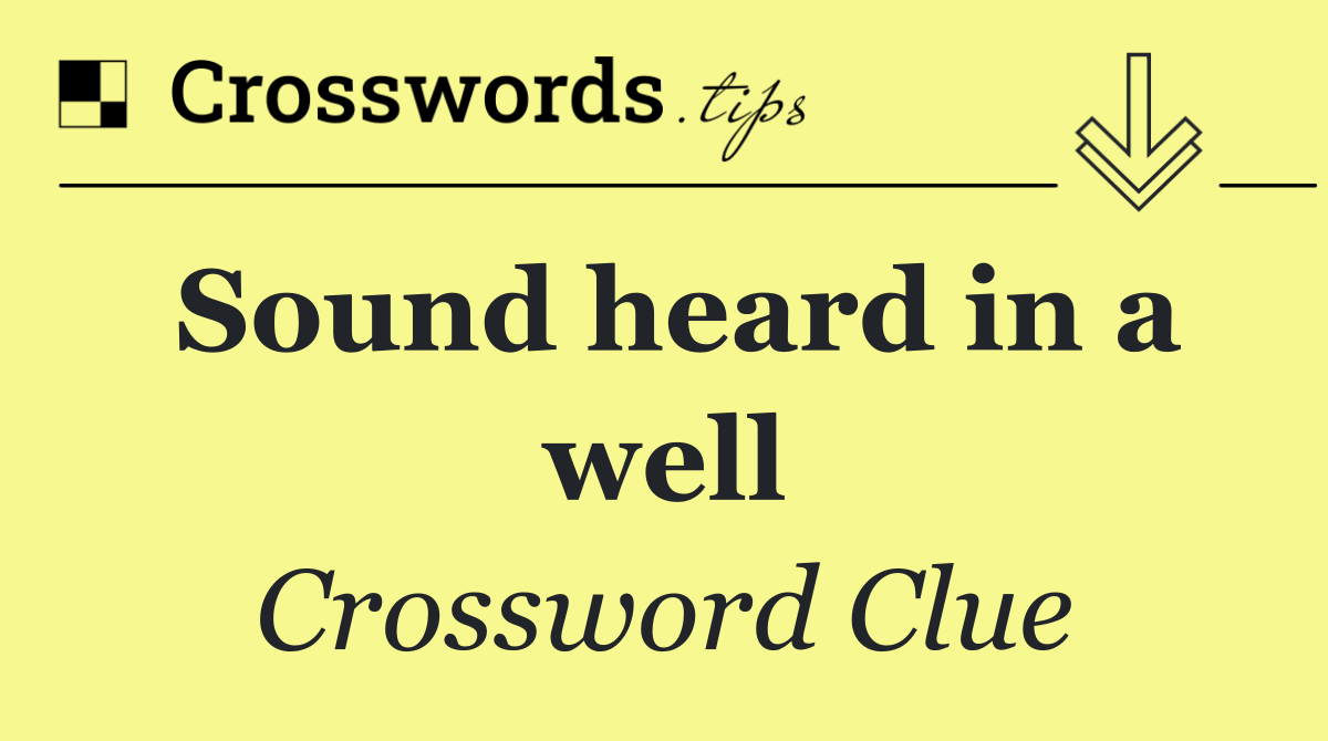 Sound heard in a well