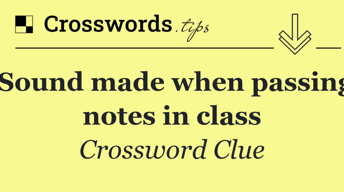 Sound made when passing notes in class