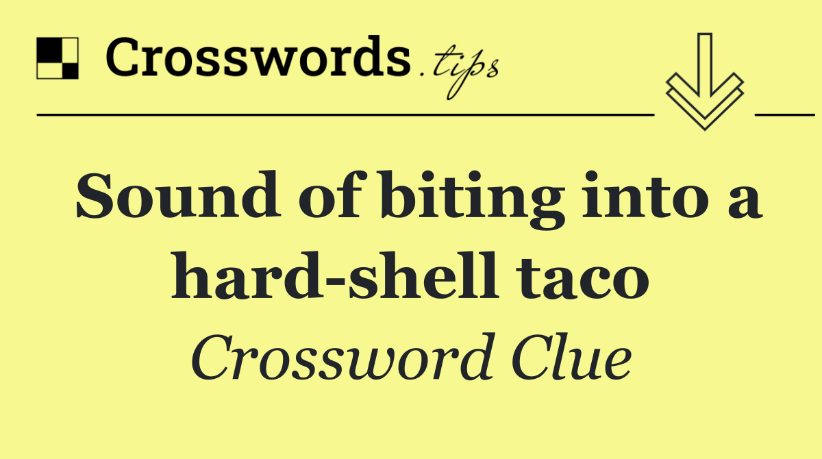 Sound of biting into a hard shell taco