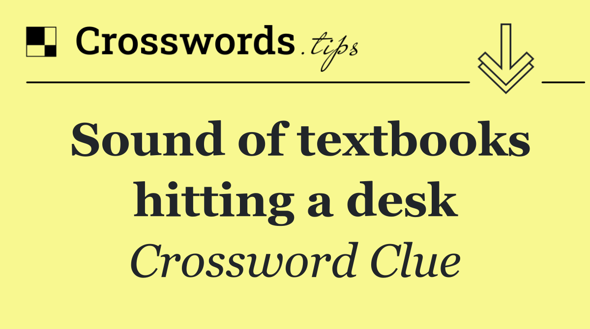 Sound of textbooks hitting a desk