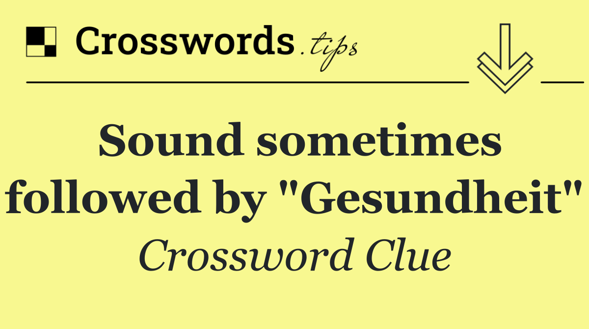 Sound sometimes followed by "Gesundheit"