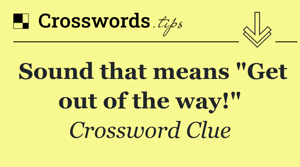 Sound that means "Get out of the way!"