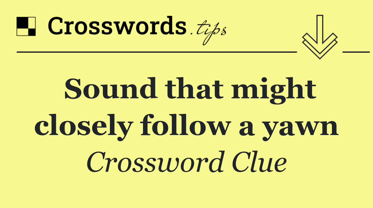 Sound that might closely follow a yawn