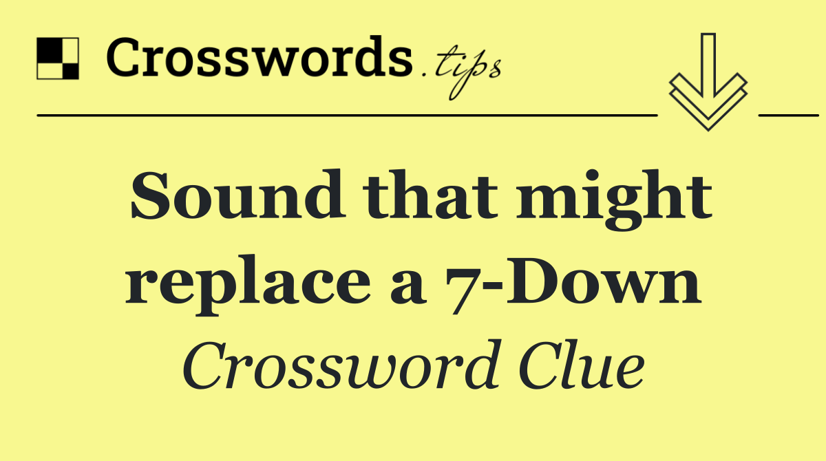 Sound that might replace a 7 Down