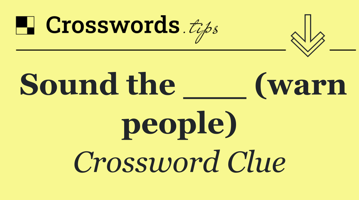 Sound the ___ (warn people)