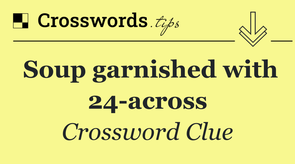 Soup garnished with 24 across