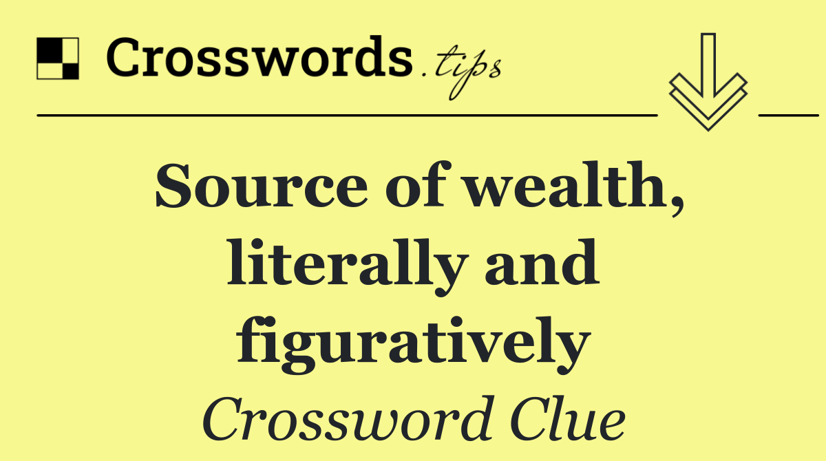 Source of wealth, literally and figuratively
