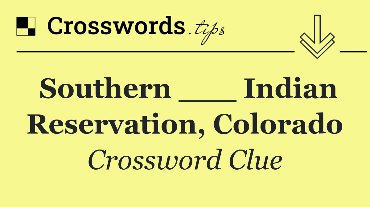 Southern ___ Indian Reservation, Colorado