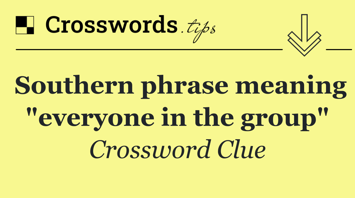Southern phrase meaning "everyone in the group"