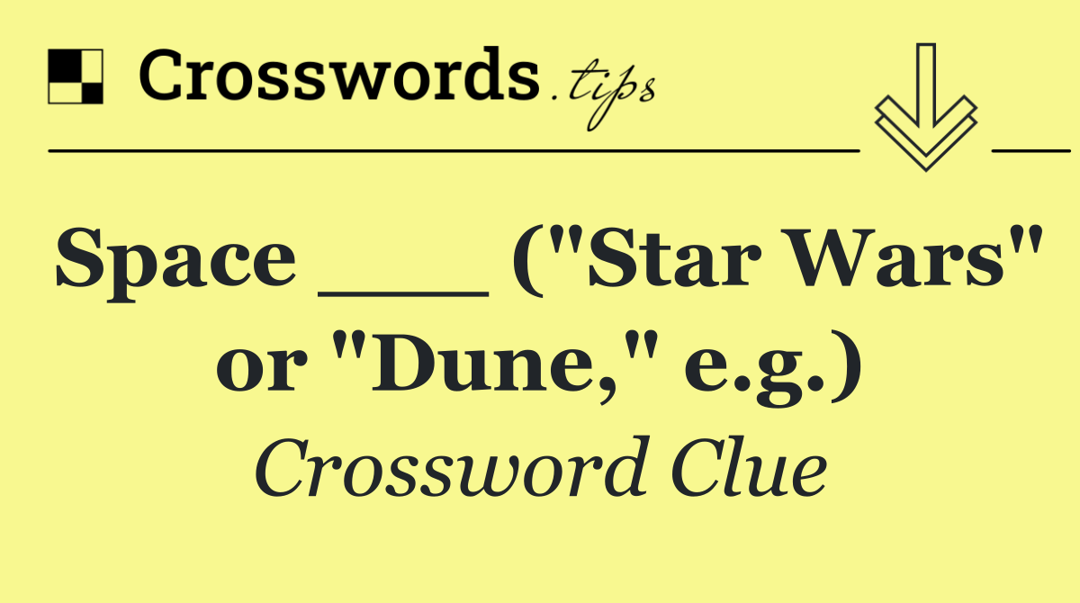 Space ___ ("Star Wars" or "Dune," e.g.)