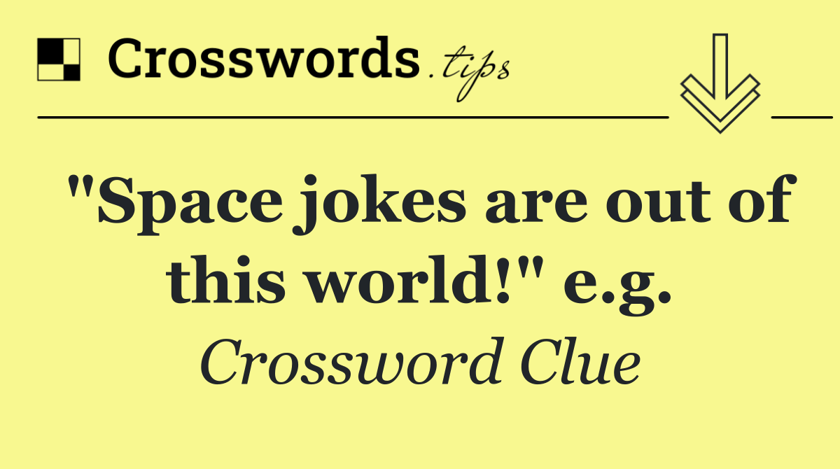"Space jokes are out of this world!" e.g.