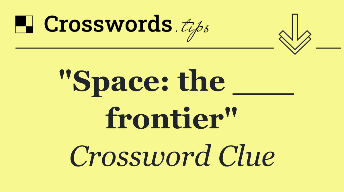 "Space: the ___ frontier"