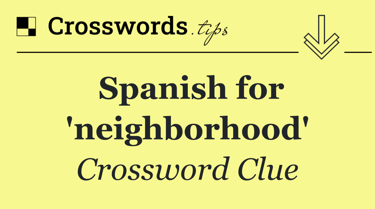 Spanish for 'neighborhood'
