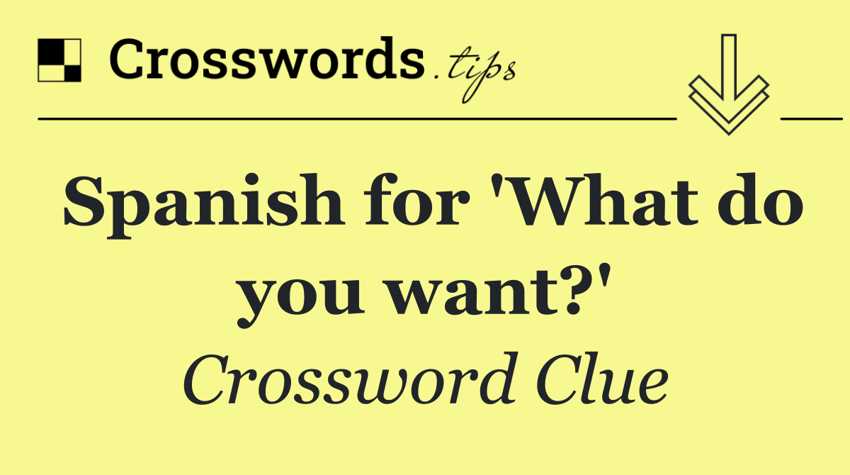 Spanish for 'What do you want?'