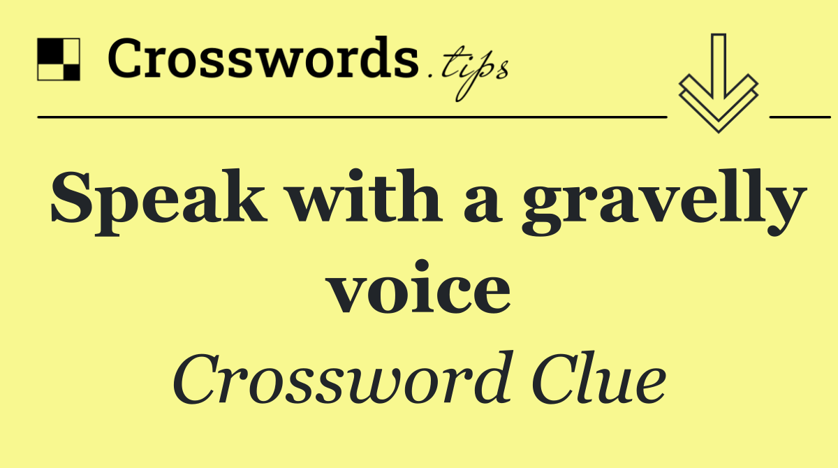 Speak with a gravelly voice