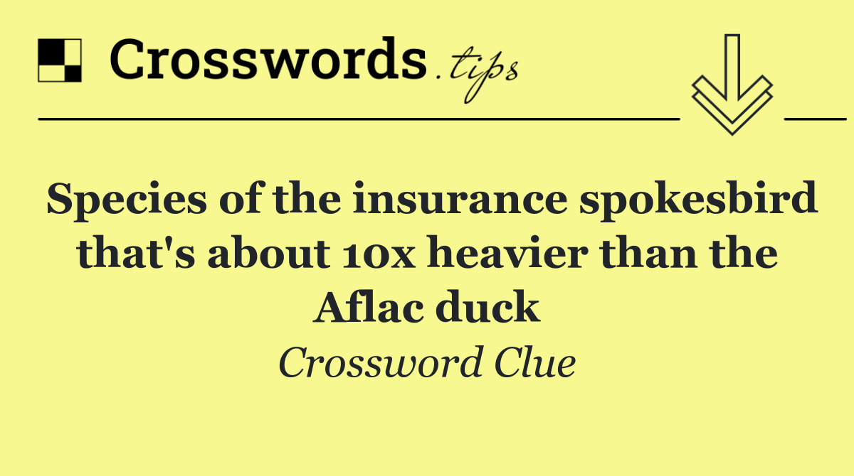 Species of the insurance spokesbird that's about 10x heavier than the Aflac duck