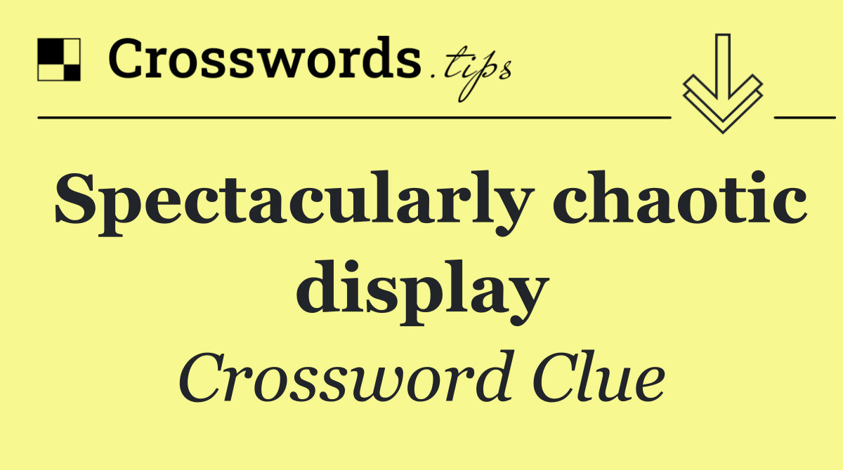 Spectacularly chaotic display