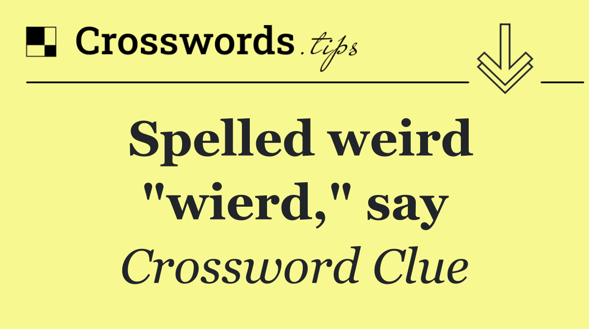 Spelled weird "wierd," say