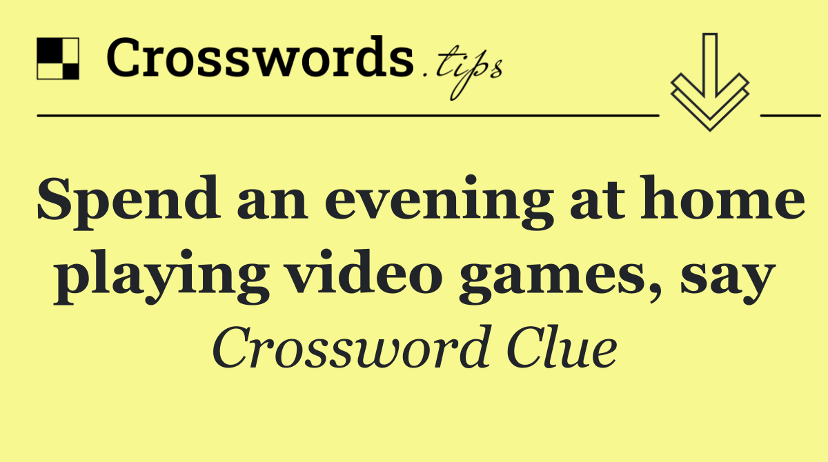 Spend an evening at home playing video games, say