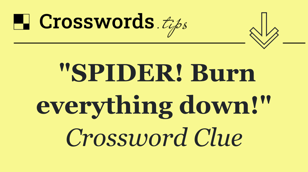 "SPIDER! Burn everything down!"