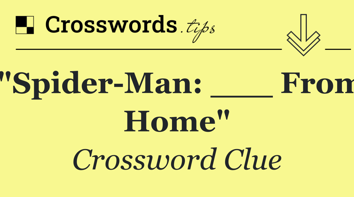 "Spider Man: ___ From Home"