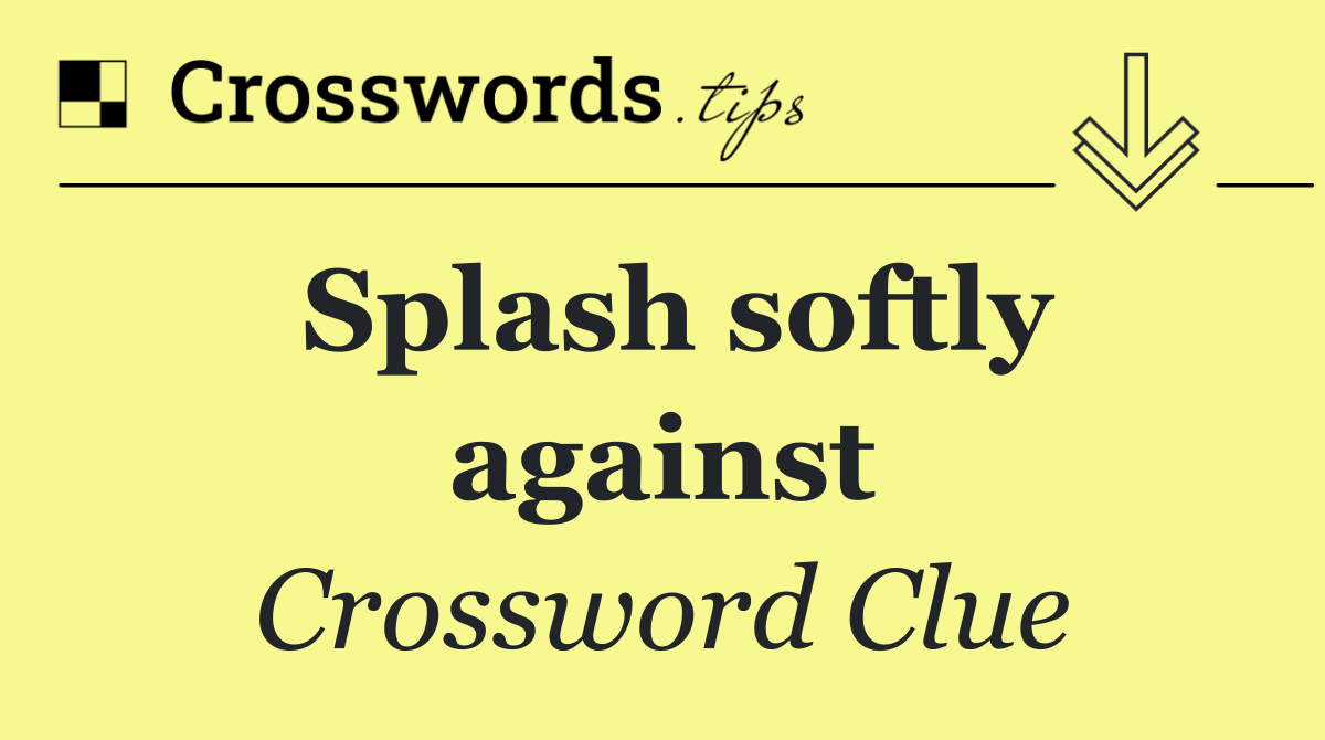 Splash softly against