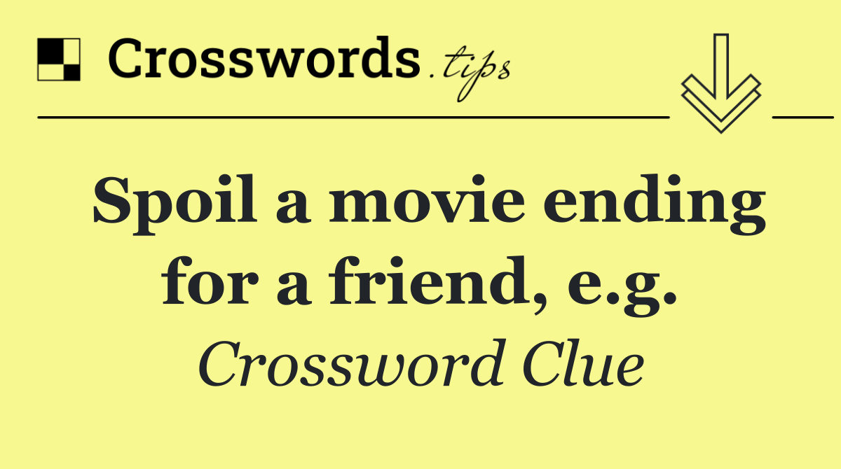 Spoil a movie ending for a friend, e.g.