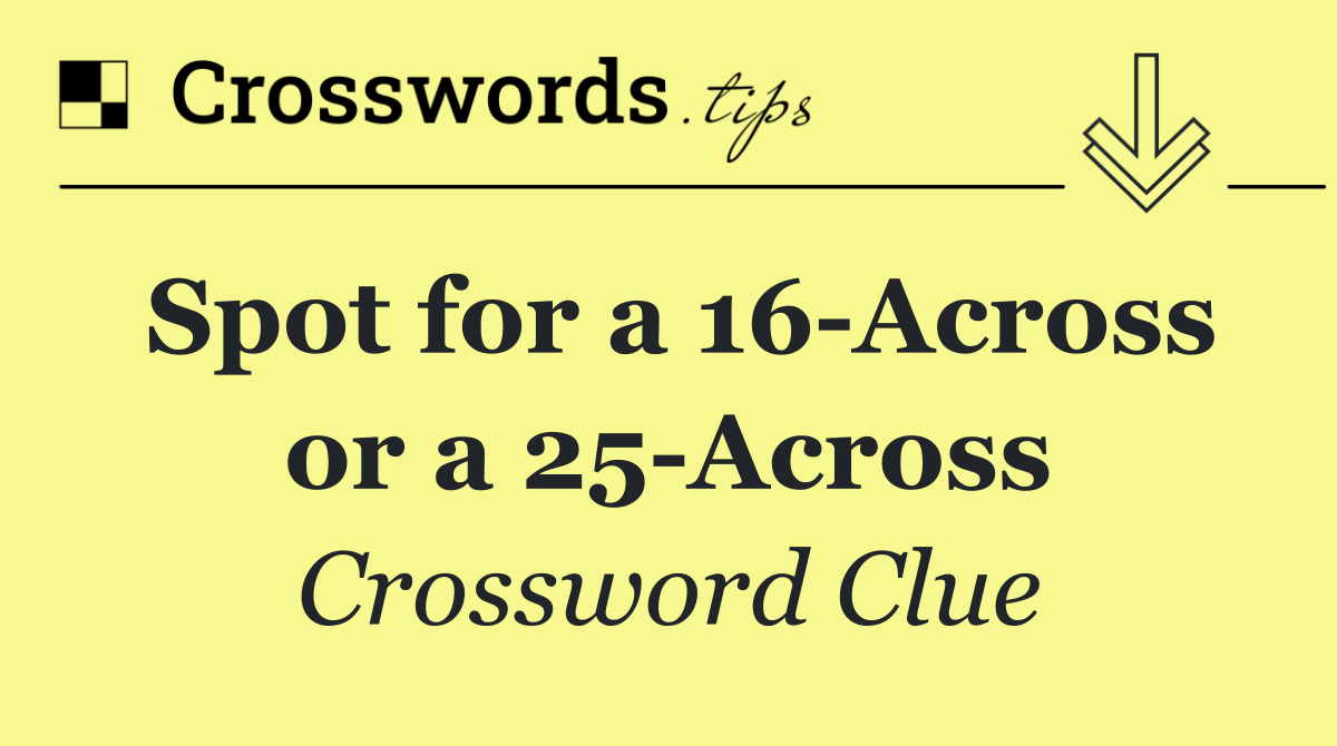 Spot for a 16 Across or a 25 Across
