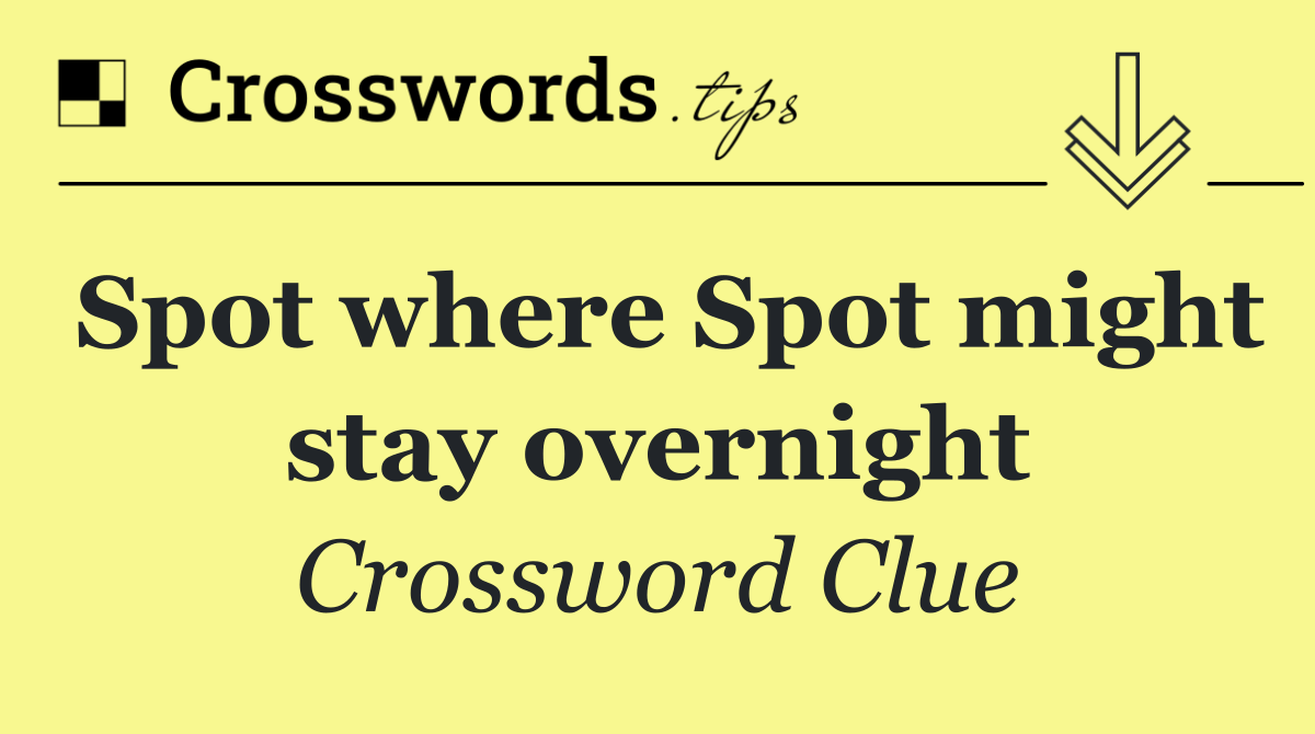 Spot where Spot might stay overnight