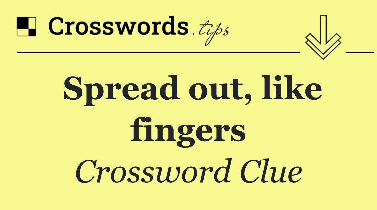 Spread out, like fingers