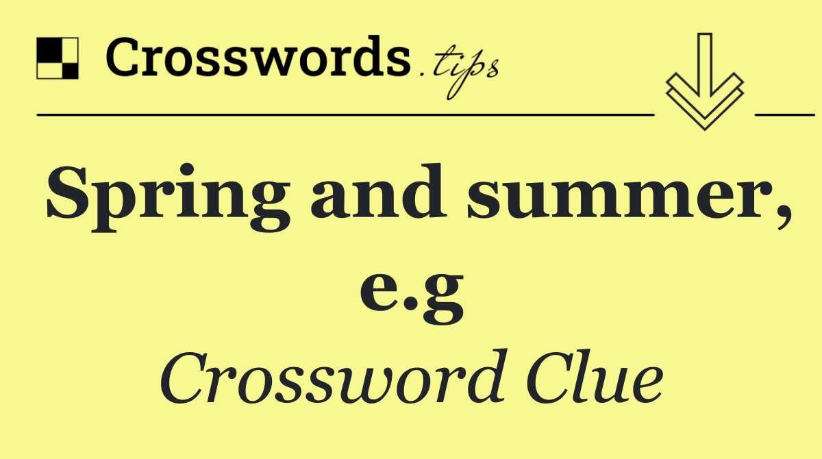 Spring and summer, e.g