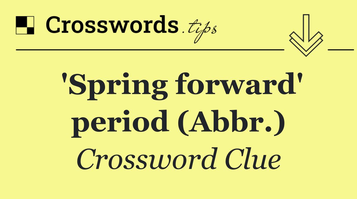 'Spring forward' period (Abbr.)