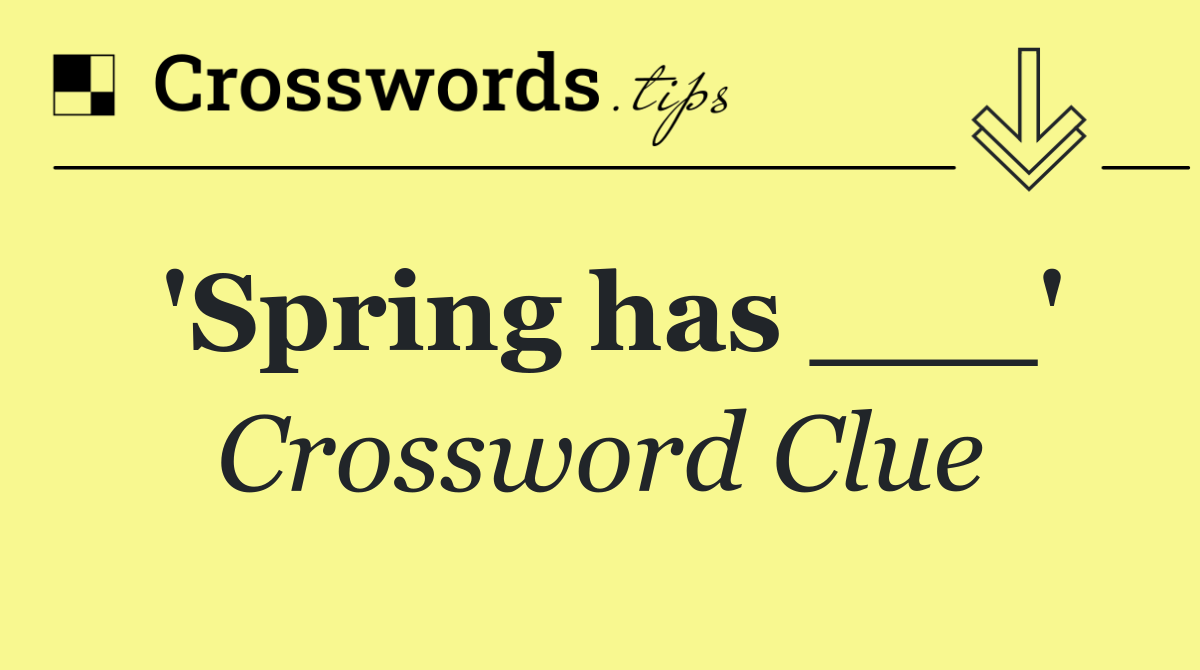 'Spring has ___'
