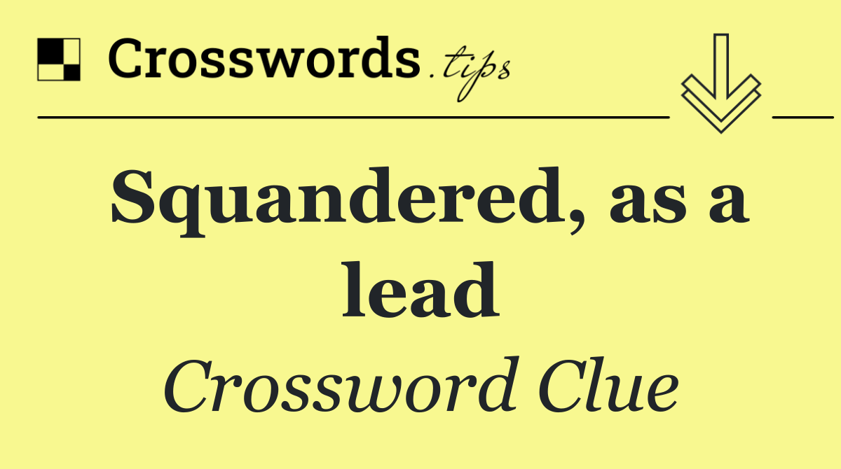 Squandered, as a lead