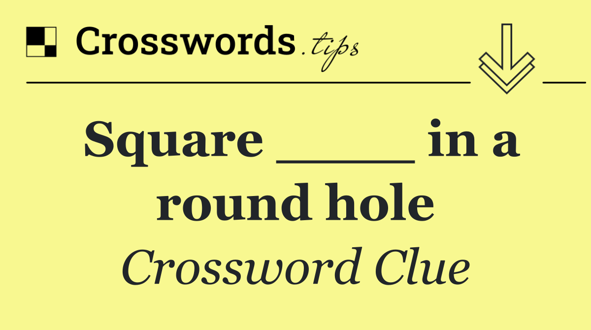 Square ____ in a round hole
