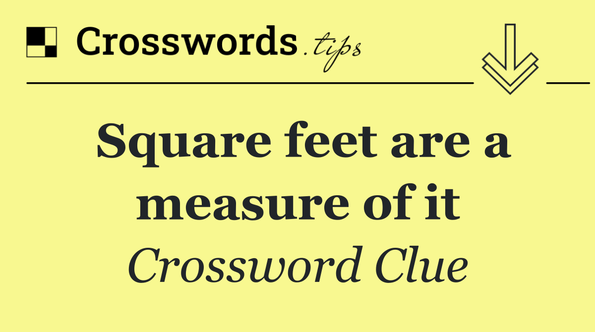 Square feet are a measure of it