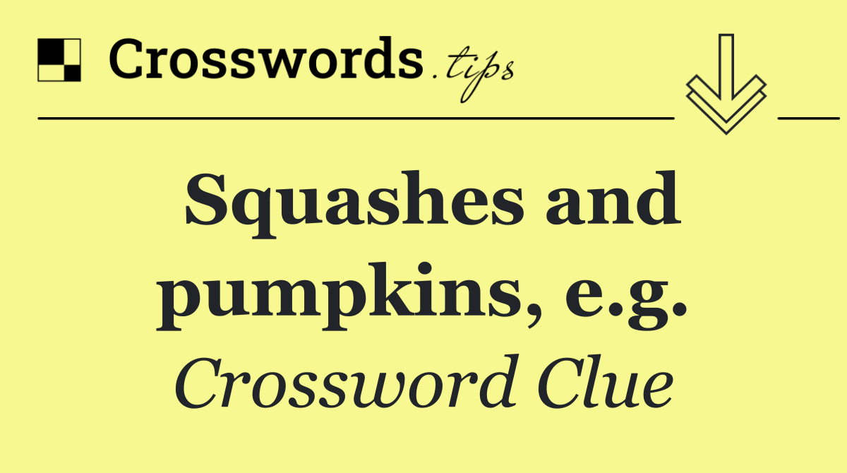 Squashes and pumpkins, e.g.