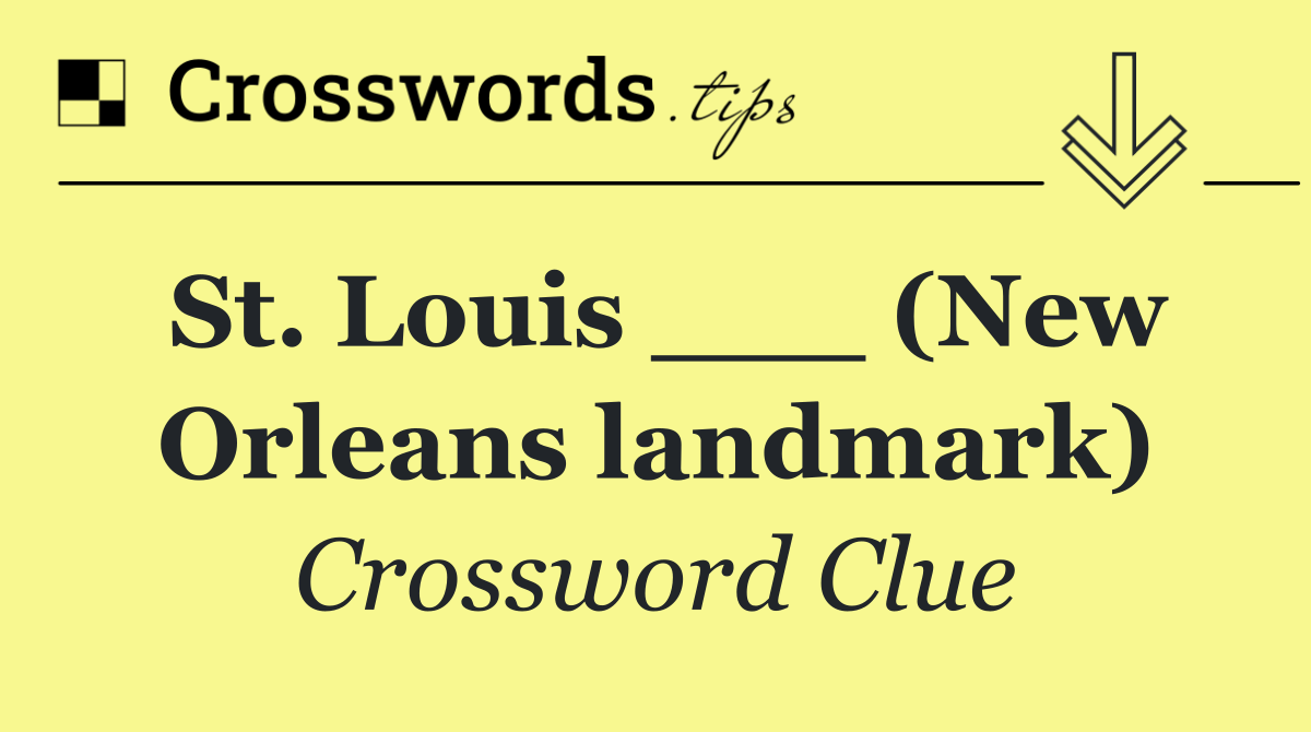 St. Louis ___ (New Orleans landmark)