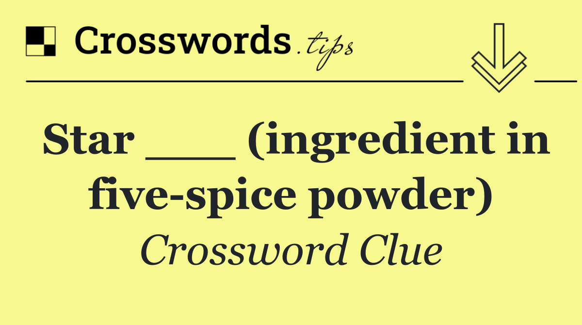 Star ___ (ingredient in five spice powder)