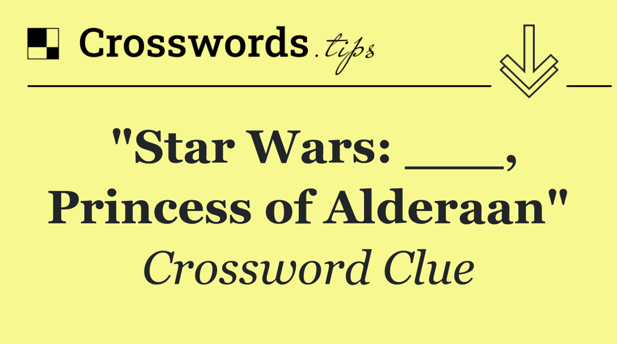 "Star Wars: ___, Princess of Alderaan"