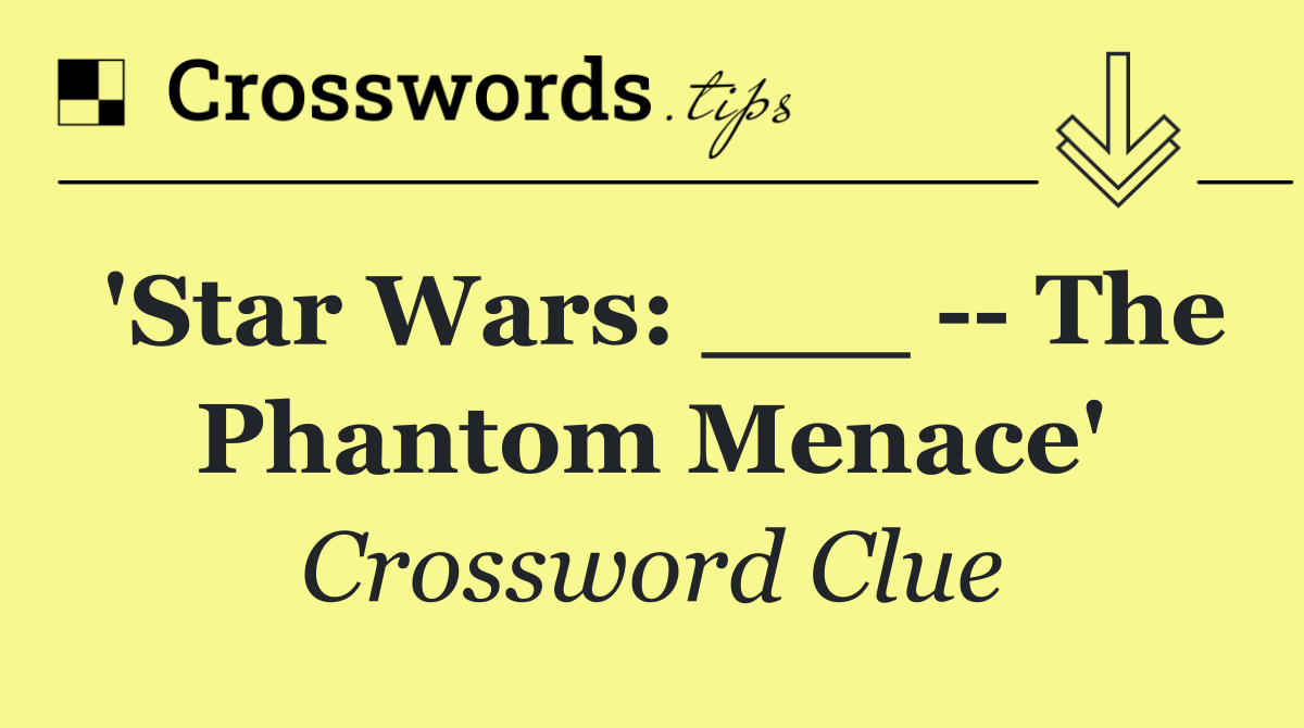 'Star Wars: ___    The Phantom Menace'