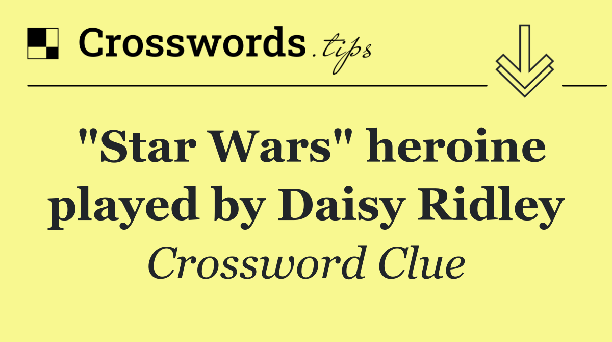 "Star Wars" heroine played by Daisy Ridley