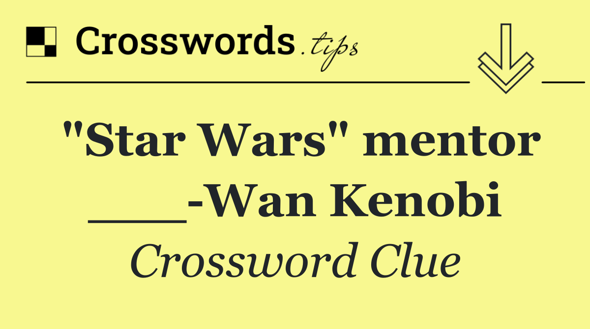 "Star Wars" mentor ___ Wan Kenobi