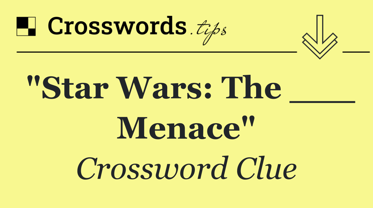 "Star Wars: The ___ Menace"