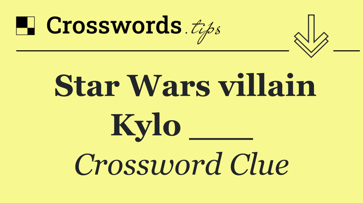 Star Wars villain Kylo ___