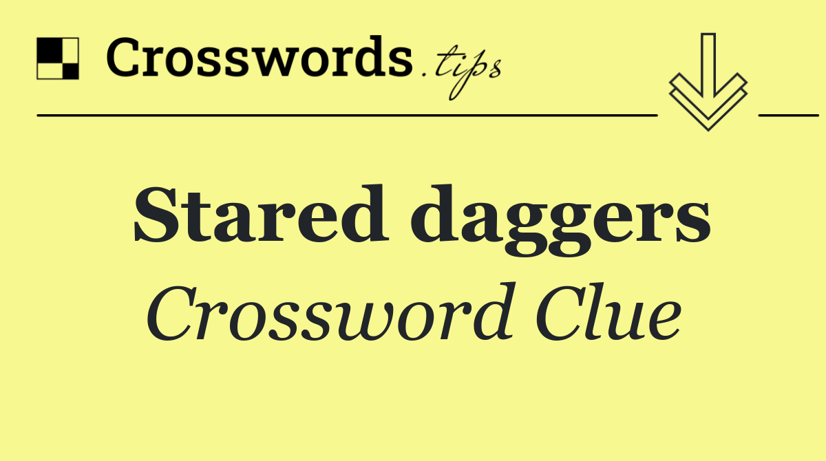 Stared daggers