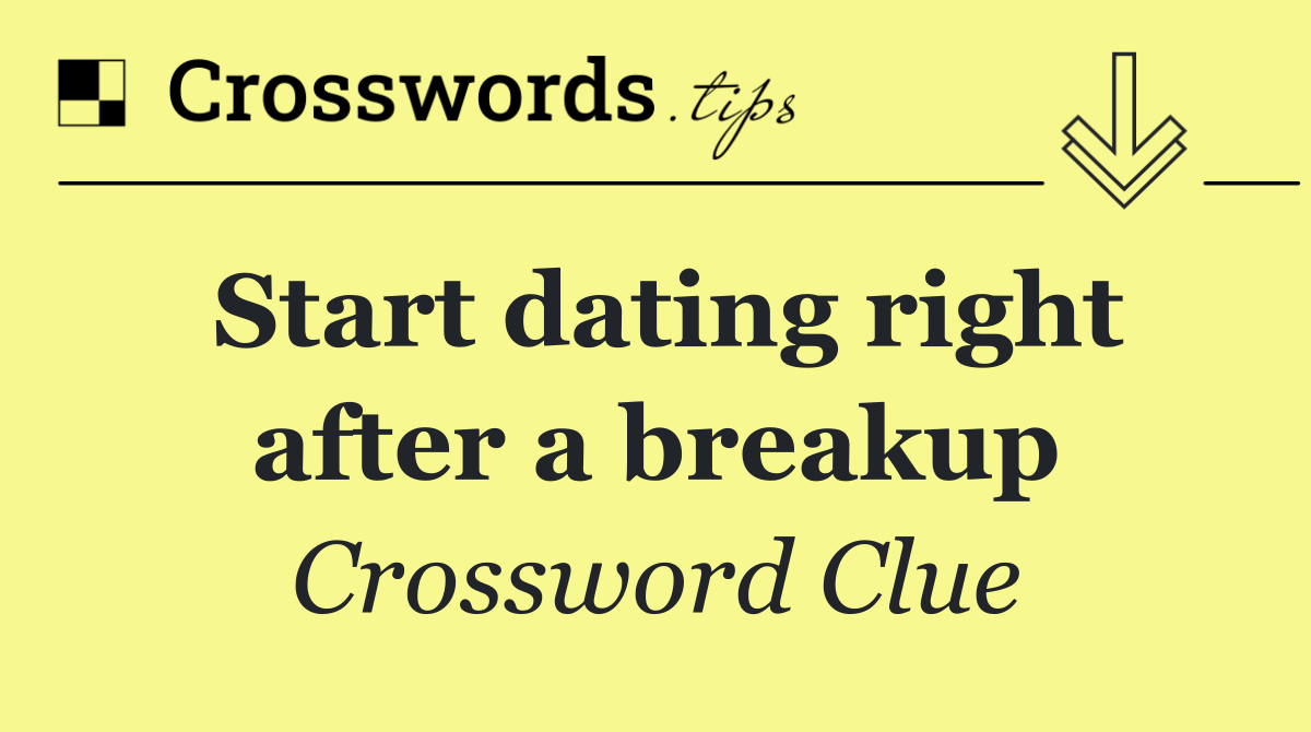 Start dating right after a breakup